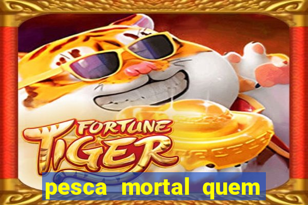 pesca mortal quem morreu pesca mortal todd morreu